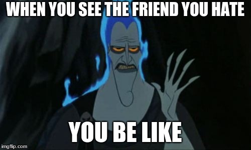 Hercules Hades | WHEN YOU SEE THE FRIEND YOU HATE; YOU BE LIKE | image tagged in memes,hercules hades | made w/ Imgflip meme maker