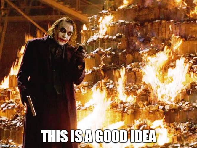joker money burn | THIS IS A GOOD IDEA | image tagged in joker money burn,money,anti money,anti-money,burn,burn baby burn | made w/ Imgflip meme maker