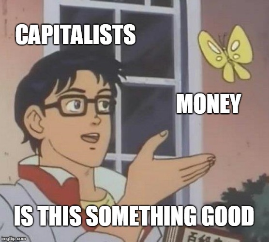 Is This A Pigeon Meme | CAPITALISTS; MONEY; IS THIS SOMETHING GOOD | image tagged in memes,is this a pigeon,capitalist,capitalists,greed,money | made w/ Imgflip meme maker