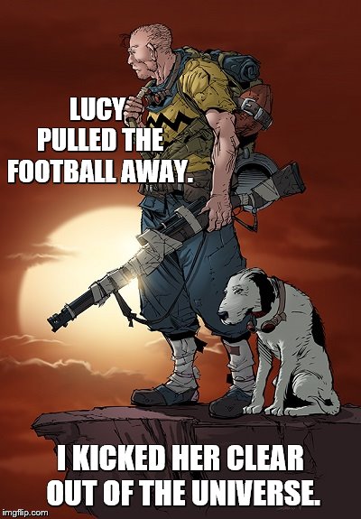 LUCY PULLED THE FOOTBALL AWAY. I KICKED HER CLEAR OUT OF THE UNIVERSE. | made w/ Imgflip meme maker