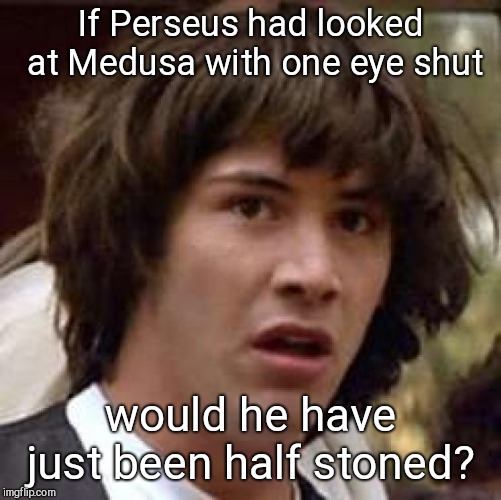 Conspiracy Keanu Meme | If Perseus had looked at Medusa with one eye shut; would he have just been half stoned? | image tagged in memes,conspiracy keanu | made w/ Imgflip meme maker