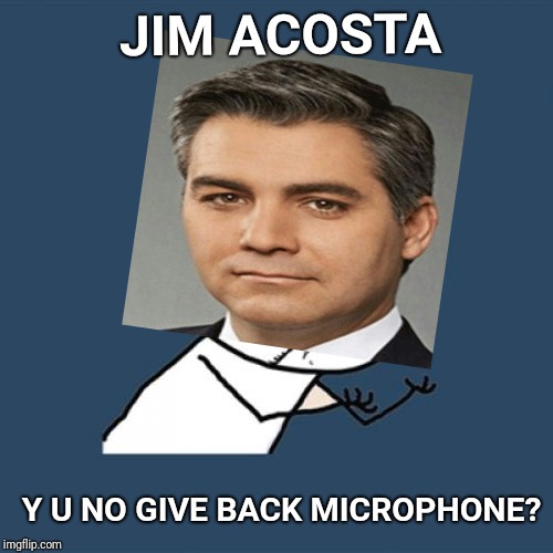 Y U NOvember... A socrates and punman21 event | JIM ACOSTA; Y U NO GIVE BACK MICROPHONE? | image tagged in jim acosta,cnn,cnn fake news,microphone,white house,fake news | made w/ Imgflip meme maker
