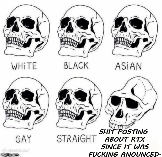 retarded caveman skulls | SHIT POSTING ABOUT RTX SINCE IT WAS FUCKING ANOUNCED. | image tagged in retarded caveman skulls | made w/ Imgflip meme maker