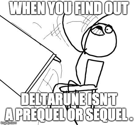 Table Flip Guy Meme | WHEN YOU FIND OUT; DELTARUNE ISN'T A PREQUEL OR SEQUEL . | image tagged in memes,table flip guy | made w/ Imgflip meme maker