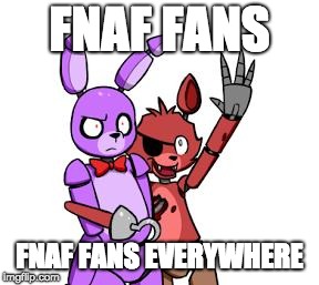 FNaF Hype Everywhere | FNAF FANS; FNAF FANS EVERYWHERE | image tagged in fnaf hype everywhere | made w/ Imgflip meme maker