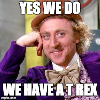 Willy Wonka Blank | YES WE DO; WE HAVE A T REX | image tagged in willy wonka blank | made w/ Imgflip meme maker
