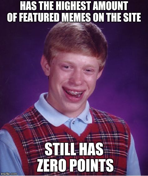 Bad Luck Brian Meme | HAS THE HIGHEST AMOUNT OF FEATURED MEMES ON THE SITE; STILL HAS ZERO POINTS | image tagged in memes,bad luck brian | made w/ Imgflip meme maker