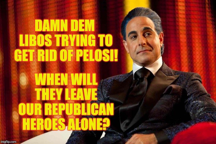 Hunger Games - Caesar Flickerman (Stanley Tucci) "Oh really?" | DAMN DEM LIBOS TRYING TO GET RID OF PELOSI! WHEN WILL THEY LEAVE OUR REPUBLICAN HEROES ALONE? | image tagged in hunger games - caesar flickerman stanley tucci oh really | made w/ Imgflip meme maker