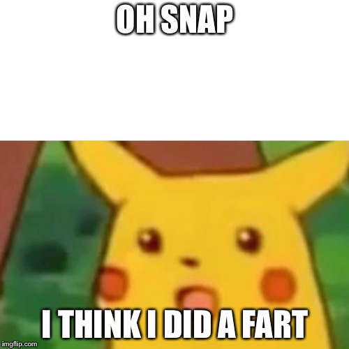 Surprised Pikachu | OH SNAP; I THINK I DID A FART | image tagged in memes,surprised pikachu | made w/ Imgflip meme maker