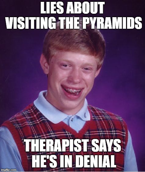 Bad Luck Brian Meme | LIES ABOUT VISITING THE PYRAMIDS THERAPIST SAYS HE'S IN DENIAL | image tagged in memes,bad luck brian | made w/ Imgflip meme maker