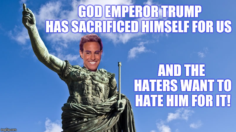 Hunger Games - Caesar Flickerman (S Tucci) Statue of Caesar | GOD EMPEROR TRUMP HAS SACRIFICED HIMSELF FOR US AND THE HATERS WANT TO HATE HIM FOR IT! | image tagged in hunger games - caesar flickerman s tucci statue of caesar | made w/ Imgflip meme maker