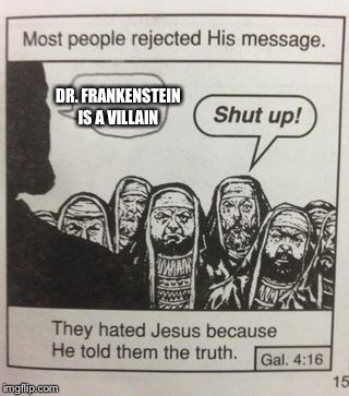 They hated Jesus meme | DR. FRANKENSTEIN IS A VILLAIN | image tagged in they hated jesus meme | made w/ Imgflip meme maker