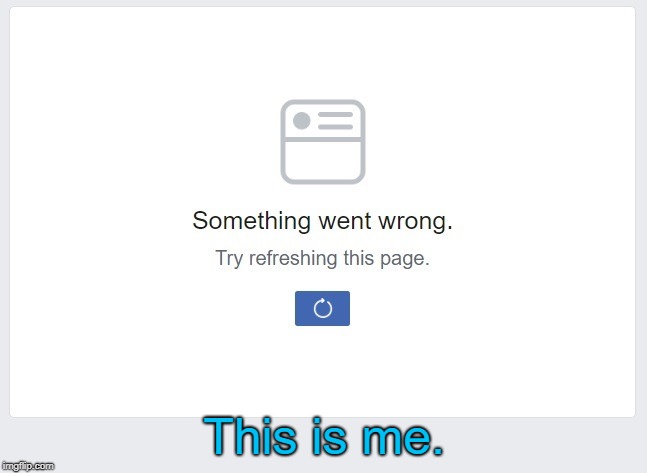 My life, summed up in an error message. | This is me. | image tagged in facebook,error message,this is my life,me | made w/ Imgflip meme maker