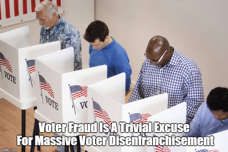 Voter Fraud Is A Trivial Excuse For Massive Voter Disenfranchisement | made w/ Imgflip meme maker