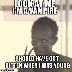 Look At Me Meme | LOOK AT ME; I'M A VAMPIRE; SHOULD HAVE GOT BITTEN WHEN I WAS YOUNG | image tagged in memes,look at me | made w/ Imgflip meme maker