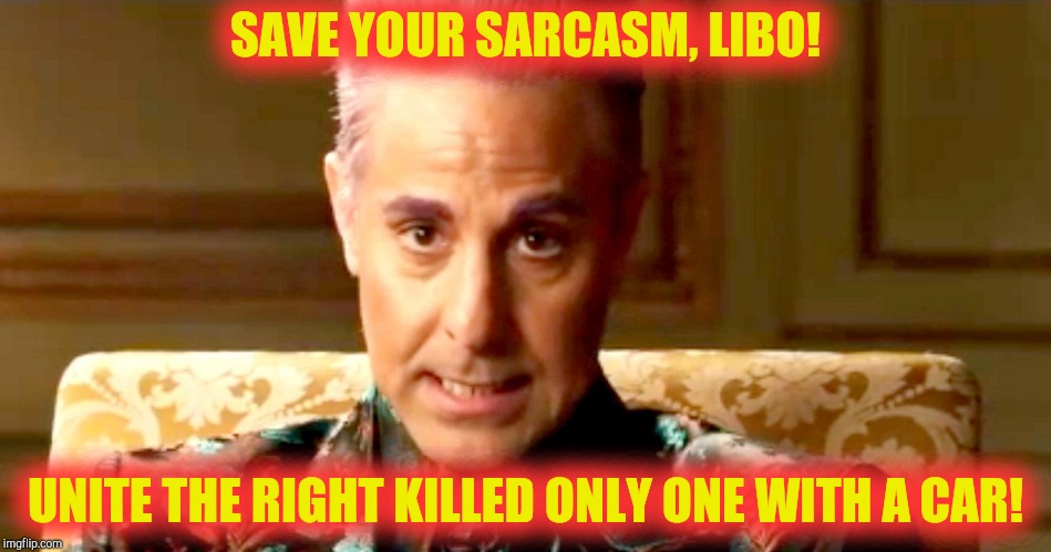 Hunger Games - Caesar Flickerman/Stanley Tucci "The fact is" | SAVE YOUR SARCASM, LIBO! UNITE THE RIGHT KILLED ONLY ONE WITH A CAR! | image tagged in hunger games - caesar flickerman/stanley tucci the fact is | made w/ Imgflip meme maker