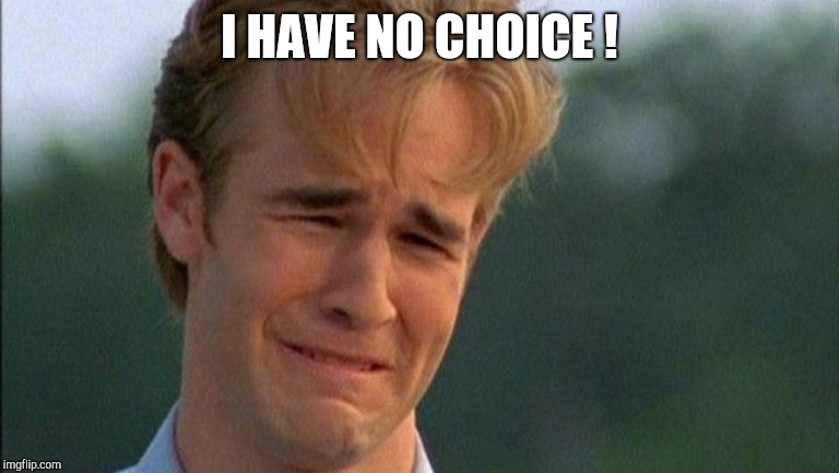 crying dawson | I HAVE NO CHOICE ! | image tagged in crying dawson | made w/ Imgflip meme maker