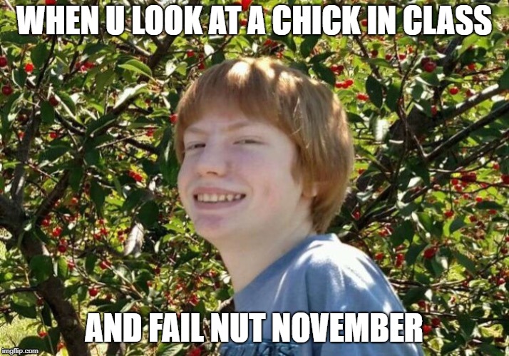 Nut November | WHEN U LOOK AT A CHICK IN CLASS; AND FAIL NUT NOVEMBER | image tagged in fail,funny,no nut november | made w/ Imgflip meme maker