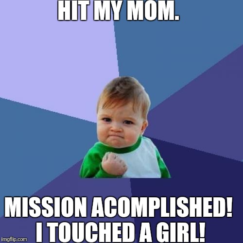 Success Kid | HIT MY MOM. MISSION ACOMPLISHED! I TOUCHED A GIRL! | image tagged in memes,success kid | made w/ Imgflip meme maker