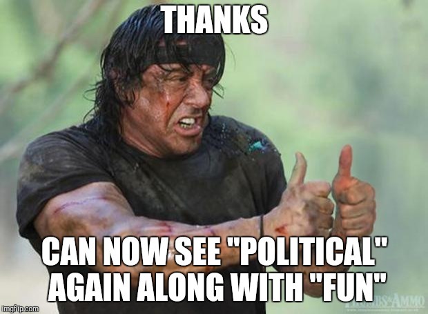 Thumbs Up Rambo | THANKS CAN NOW SEE "POLITICAL" AGAIN ALONG WITH "FUN" | image tagged in thumbs up rambo | made w/ Imgflip meme maker