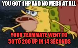 Spongegar | YOU GOT 1 HP AND NO MEDS AT ALL; YOUR TEAMMATE WENT TO 50 TO 200 UP IN 14 SECONDS | image tagged in memes,spongegar | made w/ Imgflip meme maker