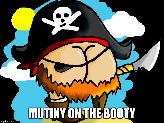 Pirate booty | MUTINY ON THE BOOTY | image tagged in pirate booty | made w/ Imgflip meme maker