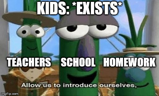 Allow Us to Introduce Ourselves | KIDS: *EXISTS*; TEACHERS     SCHOOL    HOMEWORK | image tagged in allow us to introduce ourselves | made w/ Imgflip meme maker