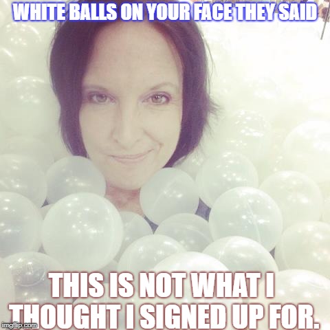 WHITE BALLS ON YOUR FACE THEY SAID; THIS IS NOT WHAT I THOUGHT I SIGNED UP FOR. | image tagged in funny | made w/ Imgflip meme maker