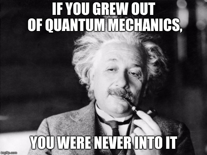 IF YOU GREW OUT OF QUANTUM MECHANICS, YOU WERE NEVER INTO IT | image tagged in quantum | made w/ Imgflip meme maker