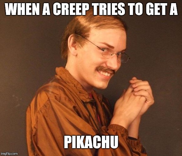 Creepy guy | WHEN A CREEP TRIES TO GET A PIKACHU | image tagged in creepy guy | made w/ Imgflip meme maker