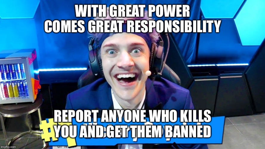 Ninja abuses his power | WITH GREAT POWER COMES GREAT RESPONSIBILITY; REPORT ANYONE WHO KILLS YOU AND GET THEM BANNED | image tagged in ninja,power,responsibility | made w/ Imgflip meme maker
