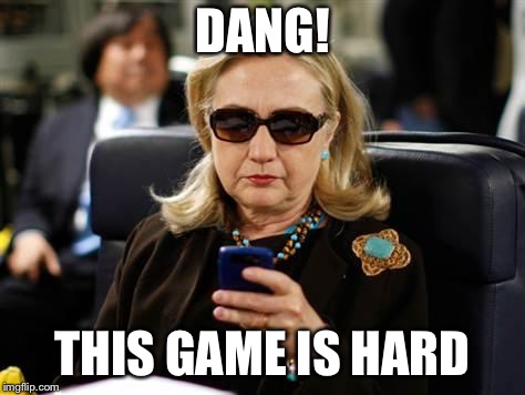 Hillary Clinton Cellphone Meme | DANG! THIS GAME IS HARD | image tagged in memes,hillary clinton cellphone | made w/ Imgflip meme maker