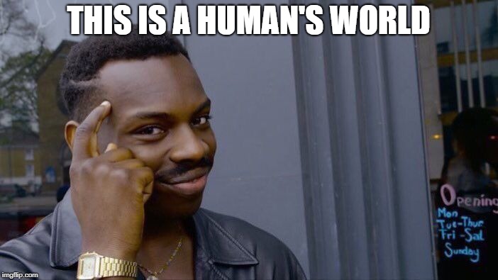 Roll Safe Think About It Meme | THIS IS A HUMAN'S WORLD | image tagged in memes,roll safe think about it | made w/ Imgflip meme maker