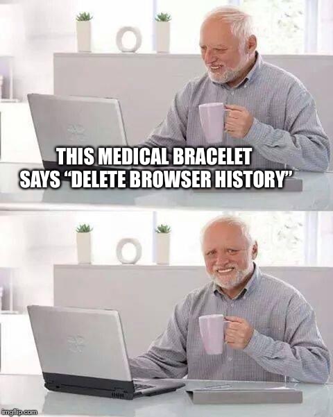 No History Harold | THIS MEDICAL BRACELET SAYS “DELETE BROWSER HISTORY” | image tagged in memes,hide the pain harold | made w/ Imgflip meme maker