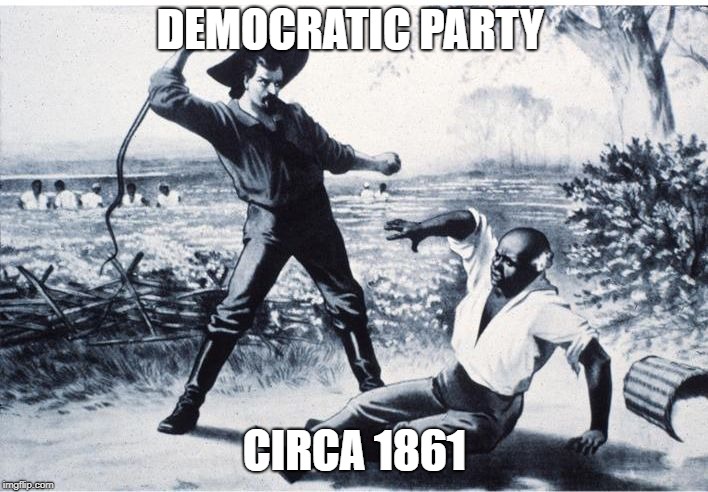 slave | DEMOCRATIC PARTY CIRCA 1861 | image tagged in slave | made w/ Imgflip meme maker