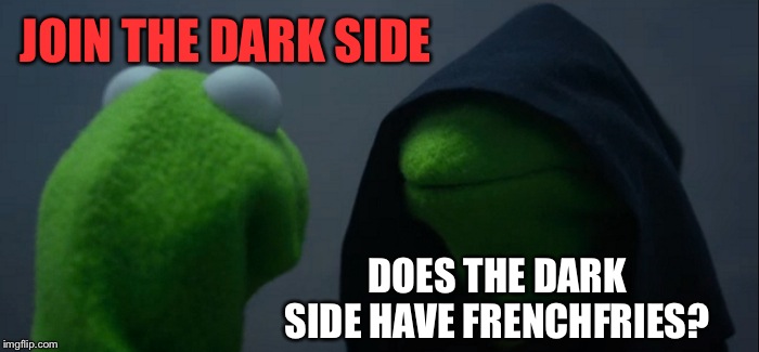 Evil Kermit | JOIN THE DARK SIDE; DOES THE DARK SIDE HAVE FRENCHFRIES? | image tagged in memes,evil kermit | made w/ Imgflip meme maker