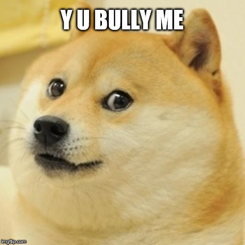 Doge Meme | Y U BULLY ME | image tagged in memes,doge | made w/ Imgflip meme maker