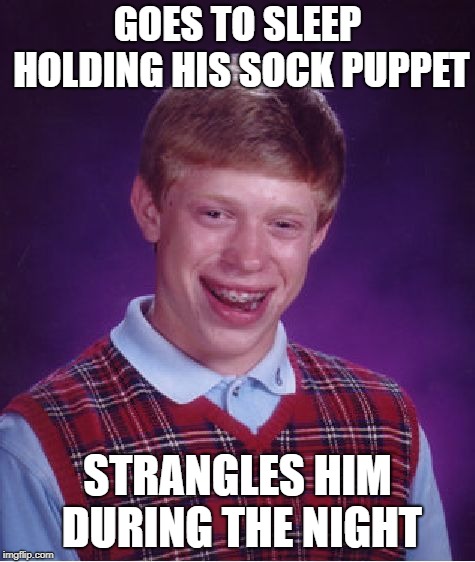 Bad Luck Brian Meme | GOES TO SLEEP HOLDING HIS SOCK PUPPET STRANGLES HIM DURING THE NIGHT | image tagged in memes,bad luck brian | made w/ Imgflip meme maker