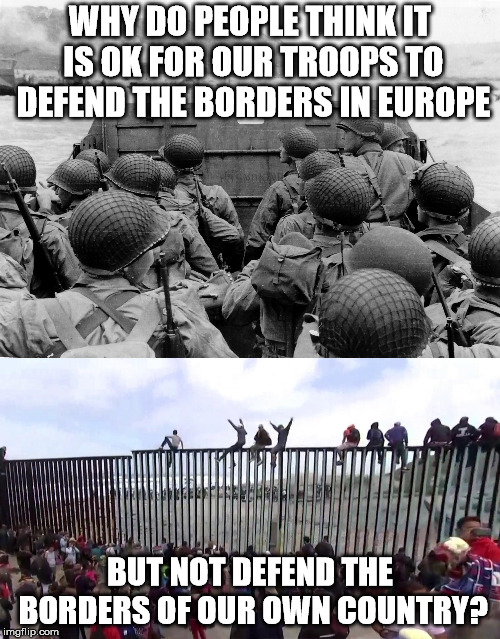 Part of the "Caravan" has already arrived at the border. There has already been violence, and illegal entries. | WHY DO PEOPLE THINK IT IS OK FOR OUR TROOPS TO DEFEND THE BORDERS IN EUROPE; BUT NOT DEFEND THE BORDERS OF OUR OWN COUNTRY? | image tagged in borders | made w/ Imgflip meme maker