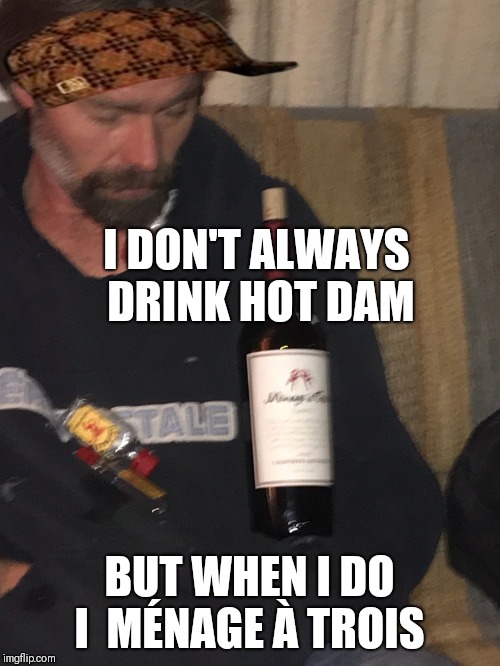 Chriswall | I DON'T ALWAYS DRINK HOT DAM; BUT WHEN I DO I  MÉNAGE À TROIS | image tagged in chriswall,scumbag | made w/ Imgflip meme maker