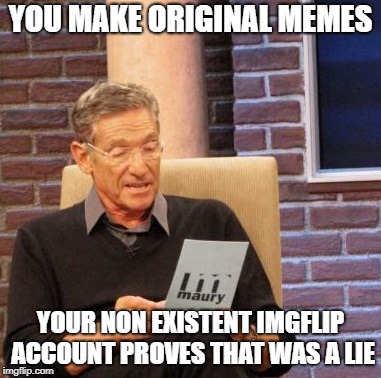 Maury Lie Detector Meme | YOU MAKE ORIGINAL MEMES; YOUR NON EXISTENT IMGFLIP ACCOUNT PROVES THAT WAS A LIE | image tagged in memes,maury lie detector | made w/ Imgflip meme maker
