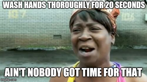 Wash Hands Thoroughly..? | WASH HANDS THOROUGHLY FOR 20 SECONDS; AIN'T NOBODY GOT TIME FOR THAT | image tagged in memes,aint nobody got time for that,ain't nobody got time for that,funny memes,wtf,bullshit | made w/ Imgflip meme maker