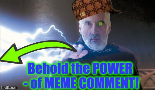 Count Dooku - Darth Tyrranus - Force Lightning. | . Behold the POWER - of MEME COMMENT! | image tagged in count dooku - darth tyrranus - force lightning,scumbag | made w/ Imgflip meme maker