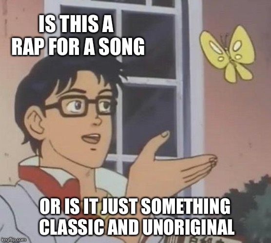 Is This A Pigeon Meme | IS THIS A RAP FOR A SONG OR IS IT JUST SOMETHING CLASSIC AND UNORIGINAL | image tagged in memes,is this a pigeon | made w/ Imgflip meme maker