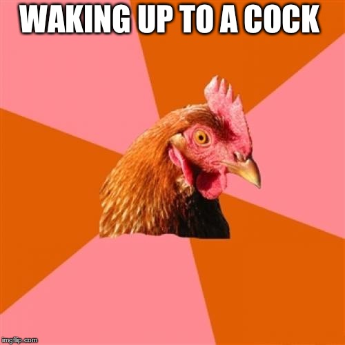 Anti Joke Chicken Meme | WAKING UP TO A COCK | image tagged in memes,anti joke chicken | made w/ Imgflip meme maker