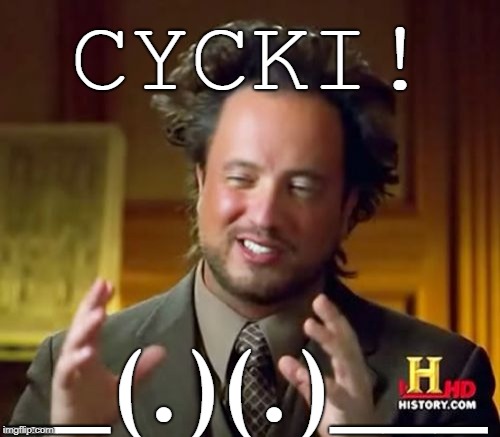 Ancient Aliens Meme | CYCKI! __(.)(.)___ | image tagged in memes,ancient aliens | made w/ Imgflip meme maker