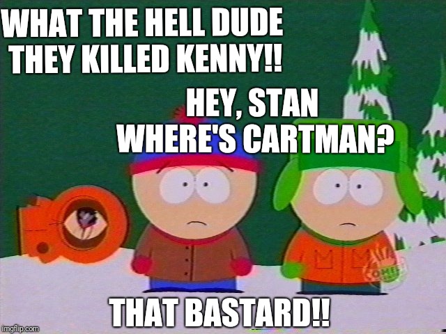 CARTMAN DID IT! | WHAT THE HELL DUDE THEY KILLED KENNY!! HEY, STAN WHERE'S CARTMAN? THAT BASTARD!! | image tagged in they killed kenny,funny memes,cartoon,gifs,reactions | made w/ Imgflip meme maker