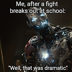 Ultron 1 | Me, after a fight breaks out at school:; "Well, that was dramatic" | image tagged in ultron 1 | made w/ Imgflip meme maker
