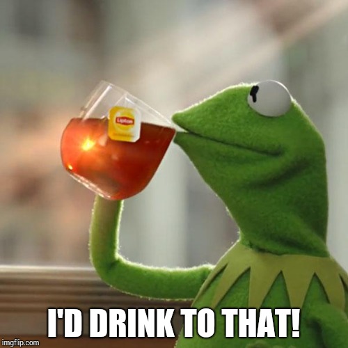 But That's None Of My Business Meme | I'D DRINK TO THAT! | image tagged in memes,but thats none of my business,kermit the frog | made w/ Imgflip meme maker