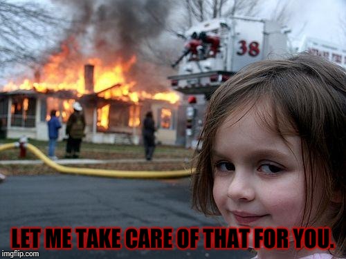 Disaster Girl Meme | LET ME TAKE CARE OF THAT FOR YOU. | image tagged in memes,disaster girl | made w/ Imgflip meme maker